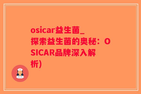 osicar益生菌_探索益生菌的奥秘：OSICAR品牌深入解析)