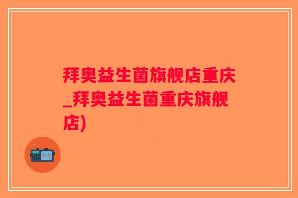 拜奥益生菌旗舰店重庆_拜奥益生菌重庆旗舰店)
