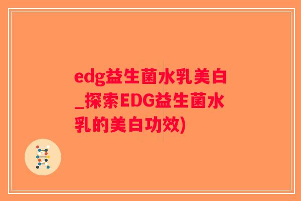 edg益生菌水乳美白_探索EDG益生菌水乳的美白功效)