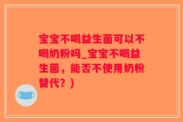 宝宝不喝益生菌可以不喝奶粉吗_宝宝不喝益生菌，能否不使用奶粉替代？)