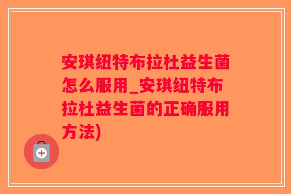 安琪纽特布拉杜益生菌怎么服用_安琪纽特布拉杜益生菌的正确服用方法)
