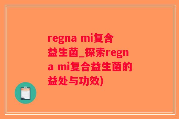 regna mi复合益生菌_探索regna mi复合益生菌的益处与功效) regna mi复合益生菌_探索regna mi复合益生菌的益处与功效)