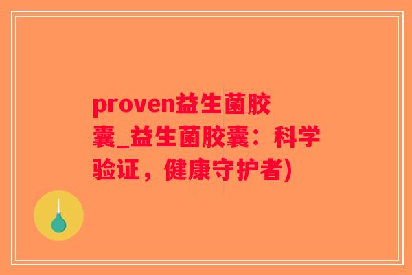 proven益生菌胶囊_益生菌胶囊:科学验证,健康守护者) proven益生菌胶囊_益生菌胶囊:科学验证,健康守护者)