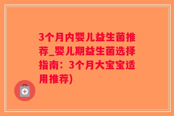 3个月内婴儿益生菌推荐_婴儿期益生菌选择指南：3个月大宝宝适用推荐)