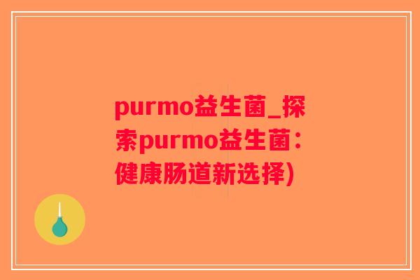 purmo益生菌_探索purmo益生菌：健康肠道新选择)