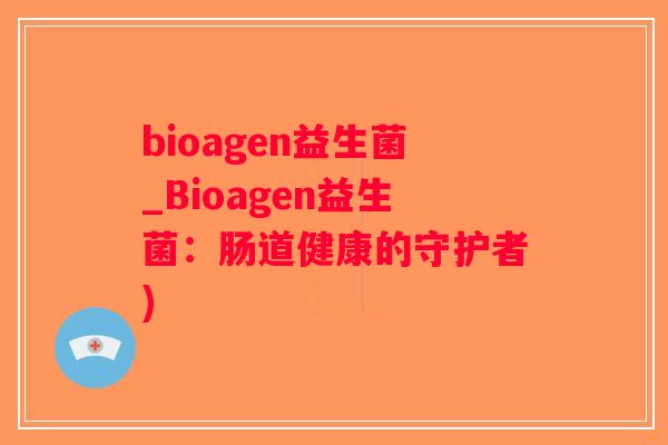 bioagen益生菌_Bioagen益生菌：肠道健康的守护者)