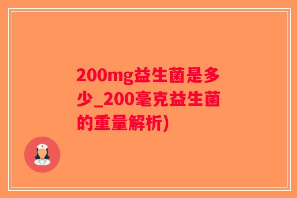200mg益生菌是多少_200毫克益生菌的重量解析)