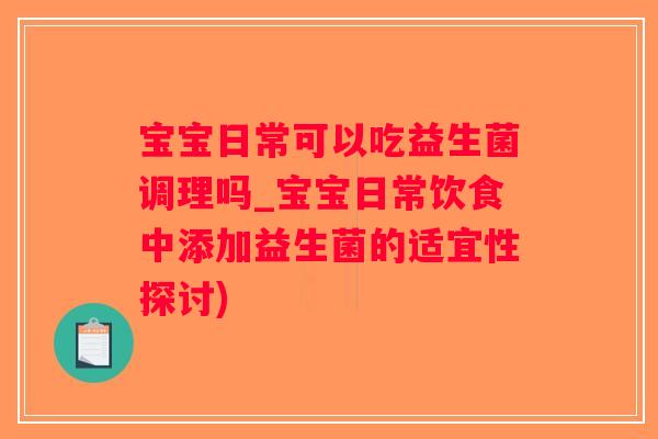 宝宝日常可以吃益生菌调理吗_宝宝日常饮食中添加益生菌的适宜性探讨)