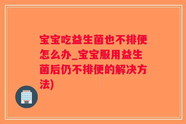 宝宝吃益生菌也不排便怎么办_宝宝服用益生菌后仍不排便的解决方法)
