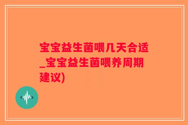 宝宝益生菌喂几天合适_宝宝益生菌喂养周期建议)