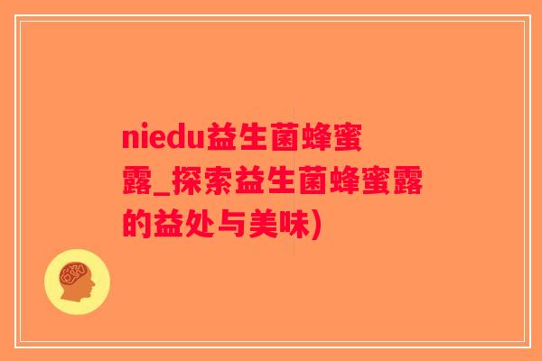 niedu益生菌蜂蜜露_探索益生菌蜂蜜露的益处与美味) niedu益生菌蜂蜜露_探索益生菌蜂蜜露的益处与美味)