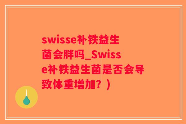 swisse补铁益生菌会胖吗_Swisse补铁益生菌是否会导致体重增加？)