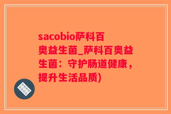 sacobio萨科百奥益生菌_萨科百奥益生菌:守护肠道健康,提升生活品质) sacobio萨科百奥益生菌_萨科百奥益生菌:守护肠道健康,提升生活品质)