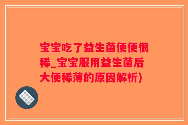 宝宝吃了益生菌便便很稀_宝宝服用益生菌后大便稀薄的原因解析)