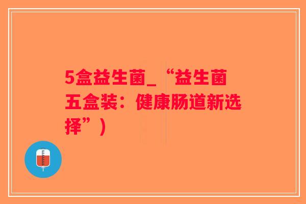 5盒益生菌_“益生菌五盒装：健康肠道新选择”)