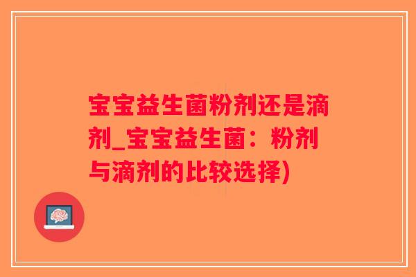 宝宝益生菌粉剂还是滴剂_宝宝益生菌：粉剂与滴剂的比较选择)