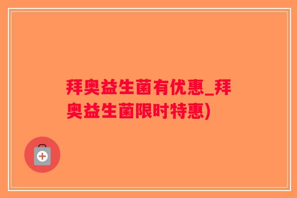 拜奥益生菌有优惠_拜奥益生菌限时特惠) 拜奥益生菌有优惠_拜奥益生菌限时特惠)