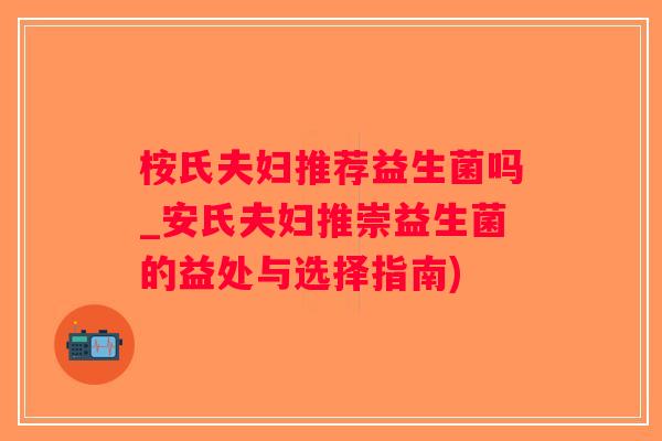 桉氏夫妇推荐益生菌吗_安氏夫妇推崇益生菌的益处与选择指南)