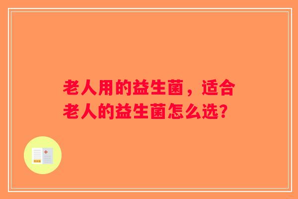 老人用的益生菌，适合老人的益生菌怎么选？
