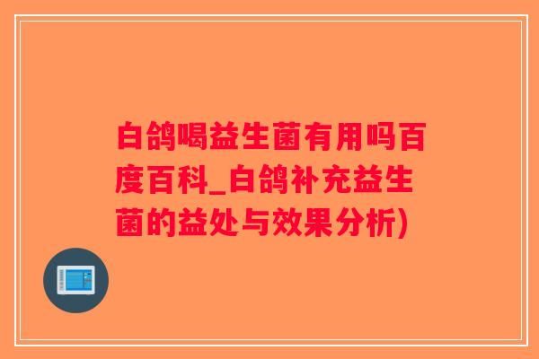 白鸽喝益生菌有用吗百度百科_白鸽补充益生菌的益处与效果分析) 白鸽喝益生菌有用吗百度百科_白鸽补充益生菌的益处与效果分析)