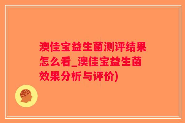 澳佳宝益生菌测评结果怎么看_澳佳宝益生菌效果分析与评价)