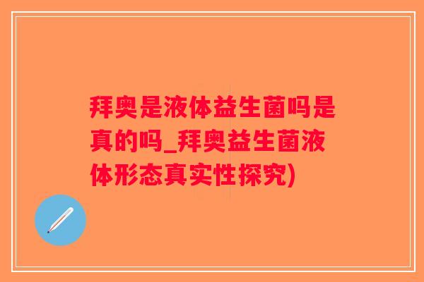 拜奥是液体益生菌吗是真的吗_拜奥益生菌液体形态真实性探究)