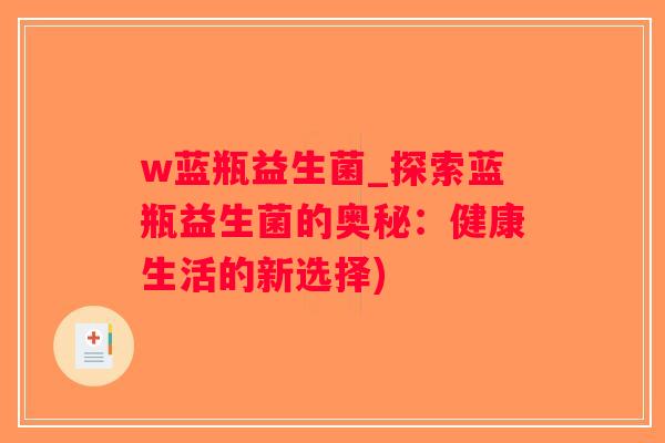 w蓝瓶益生菌_探索蓝瓶益生菌的奥秘：健康生活的新选择)