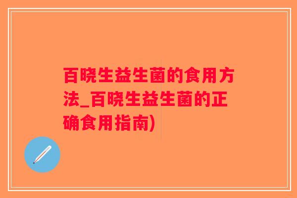 百晓生益生菌的食用方法_百晓生益生菌的正确食用指南)
