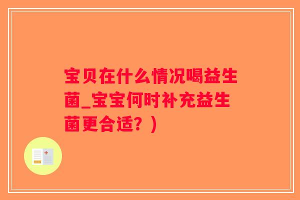 宝贝在什么情况喝益生菌_宝宝何时补充益生菌更合适？)