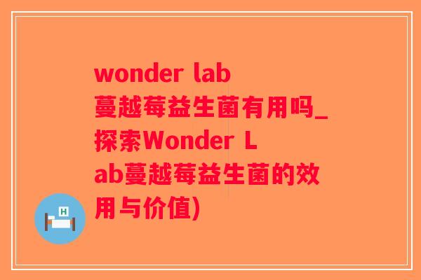 wonder lab蔓越莓益生菌有用吗_探索Wonder Lab蔓越莓益生菌的效用与价值)
