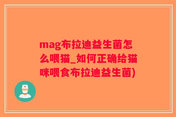 mag布拉迪益生菌怎么喂猫_如何正确给猫咪喂食布拉迪益生菌)
