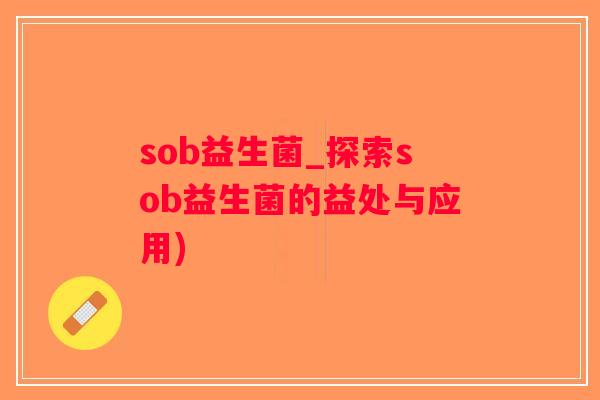 sob益生菌_探索sob益生菌的益处与应用)