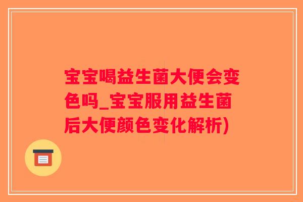 宝宝喝益生菌大便会变色吗_宝宝服用益生菌后大便颜色变化解析)