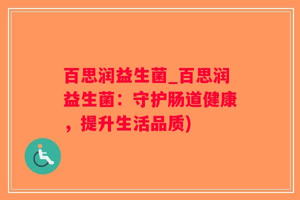 百思润益生菌_百思润益生菌：守护肠道健康，提升生活品质)
