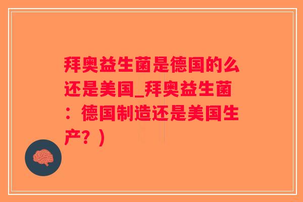 拜奥益生菌是德国的么还是美国_拜奥益生菌:德国制造还是美国生产?) 拜奥益生菌是德国的么还是美国_拜奥益生菌:德国制造还是美国生产?)