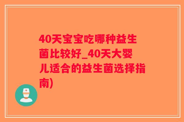 40天宝宝吃哪种益生菌比较好_40天大婴儿适合的益生菌选择指南)