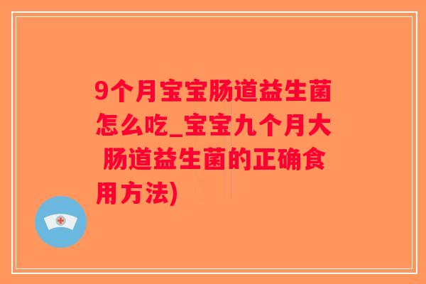 9个月宝宝肠道益生菌怎么吃_宝宝九个月大 肠道益生菌的正确食用方法)