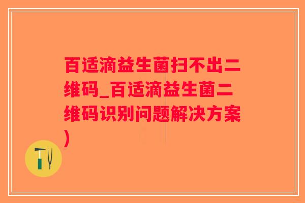 百适滴益生菌扫不出二维码_百适滴益生菌二维码识别问题解决方案)
