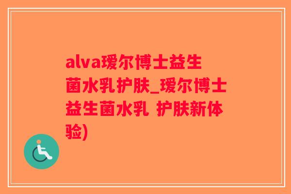 alva瑷尔博士益生菌水乳护肤_瑷尔博士益生菌水乳 护肤新体验)