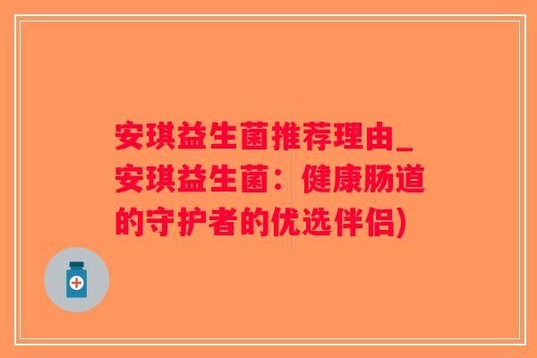 安琪益生菌推荐理由_安琪益生菌：健康肠道的守护者的优选伴侣)