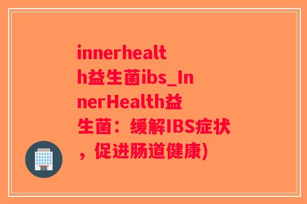 innerhealth益生菌ibs_InnerHealth益生菌：缓解IBS症状，促进肠道健康)