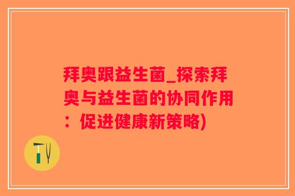 拜奥跟益生菌_探索拜奥与益生菌的协同作用：促进健康新策略)