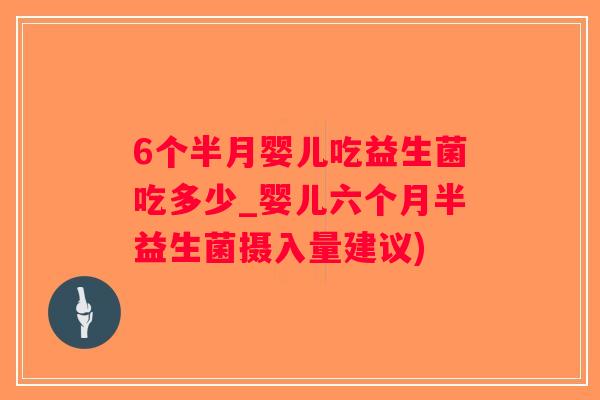 6个半月婴儿吃益生菌吃多少_婴儿六个月半益生菌摄入量建议)