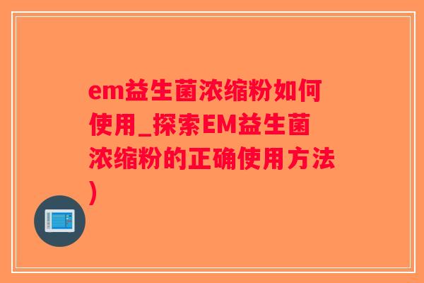 em益生菌浓缩粉如何使用_探索EM益生菌浓缩粉的正确使用方法) em益生菌浓缩粉如何使用_探索EM益生菌浓缩粉的正确使用方法)