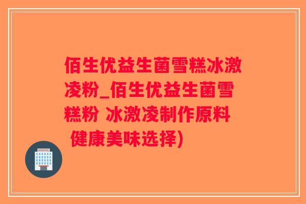 佰生优益生菌雪糕冰激凌粉_佰生优益生菌雪糕粉 冰激凌制作原料 健康美味选择)