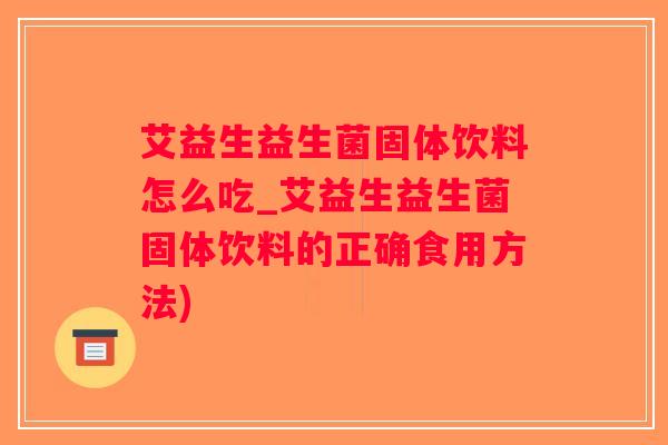 艾益生益生菌固体饮料怎么吃_艾益生益生菌固体饮料的正确食用方法) 艾益生益生菌固体饮料怎么吃_艾益生益生菌固体饮料的正确食用方法)