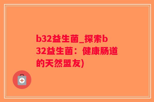 b32益生菌_探索b32益生菌：健康肠道的天然盟友)