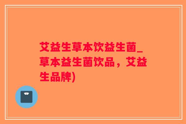 艾益生草本饮益生菌_草本益生菌饮品，艾益生品牌)