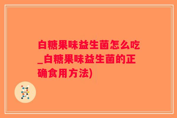 白糖果味益生菌怎么吃_白糖果味益生菌的正确食用方法)