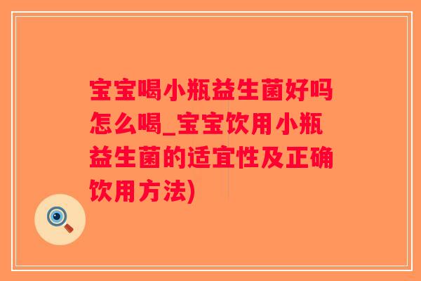 宝宝喝小瓶益生菌好吗怎么喝_宝宝饮用小瓶益生菌的适宜性及正确饮用方法)